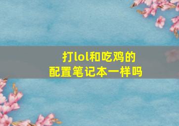 打lol和吃鸡的配置笔记本一样吗