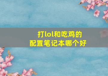 打lol和吃鸡的配置笔记本哪个好