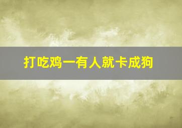 打吃鸡一有人就卡成狗