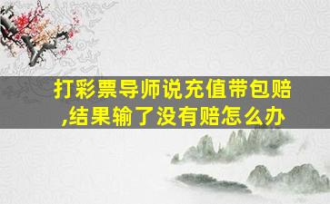 打彩票导师说充值带包赔,结果输了没有赔怎么办