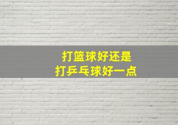 打篮球好还是打乒乓球好一点