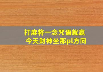 打麻将一念咒语就赢今天财神坐那pl方向