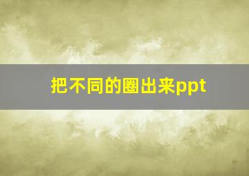 把不同的圈出来ppt