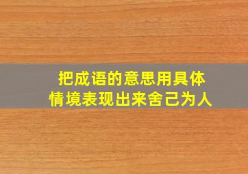 把成语的意思用具体情境表现出来舍己为人