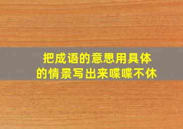 把成语的意思用具体的情景写出来喋喋不休