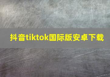 抖音tiktok国际版安卓下载