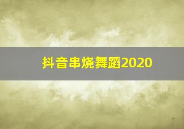 抖音串烧舞蹈2020