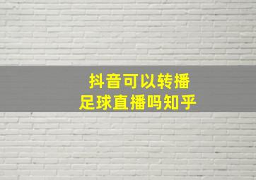 抖音可以转播足球直播吗知乎