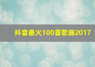 抖音最火100首歌曲2017