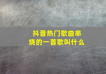 抖音热门歌曲串烧的一首歌叫什么