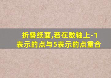 折叠纸面,若在数轴上-1表示的点与5表示的点重合