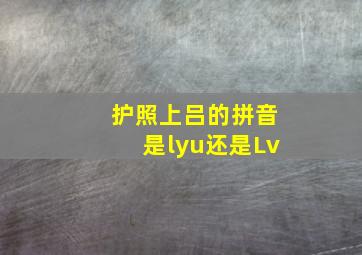 护照上吕的拼音是lyu还是Lv