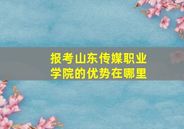 报考山东传媒职业学院的优势在哪里