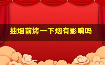 抽烟前烤一下烟有影响吗