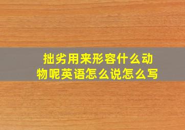 拙劣用来形容什么动物呢英语怎么说怎么写