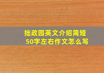 拙政园英文介绍简短50字左右作文怎么写