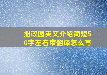 拙政园英文介绍简短50字左右带翻译怎么写