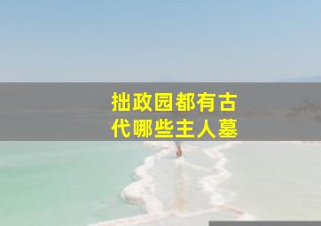 拙政园都有古代哪些主人墓