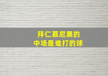 拜仁慕尼黑的中场是谁打的球