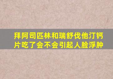 拜阿司匹林和瑞舒伐他汀钙片吃了会不会引起人脸浮肿