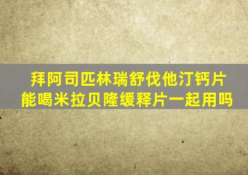 拜阿司匹林瑞舒伐他汀钙片能喝米拉贝隆缓释片一起用吗