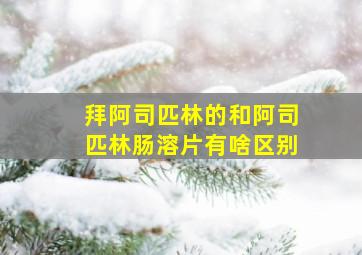 拜阿司匹林的和阿司匹林肠溶片有啥区别