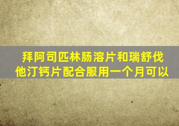 拜阿司匹林肠溶片和瑞舒伐他汀钙片配合服用一个月可以