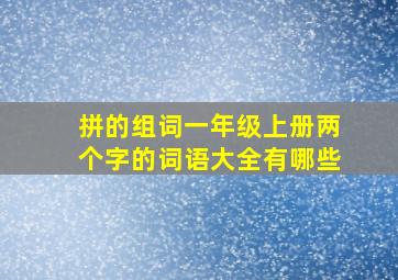 拼的组词一年级上册两个字的词语大全有哪些