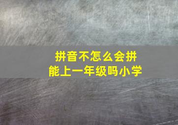 拼音不怎么会拼能上一年级吗小学