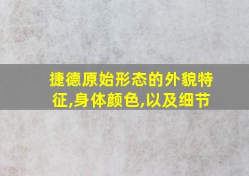 捷德原始形态的外貌特征,身体颜色,以及细节