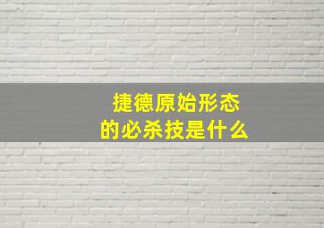 捷德原始形态的必杀技是什么