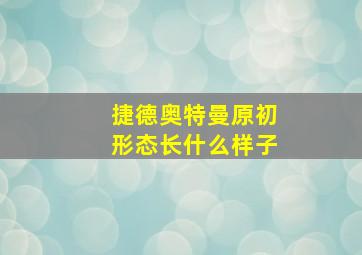 捷德奥特曼原初形态长什么样子