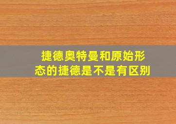 捷德奥特曼和原始形态的捷德是不是有区别