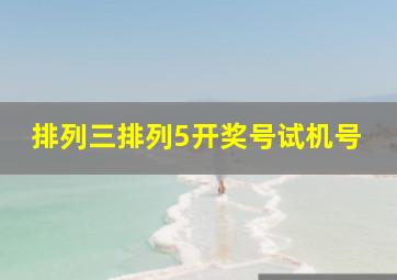 排列三排列5开奖号试机号