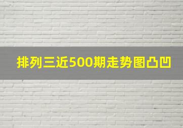 排列三近500期走势图凸凹