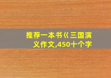 推荐一本书巜三国演义作文,450十个字