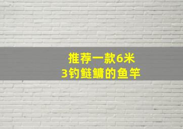 推荐一款6米3钓鲢鳙的鱼竿