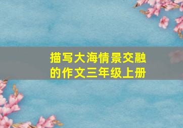 描写大海情景交融的作文三年级上册