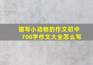 描写小动物的作文初中700字作文大全怎么写