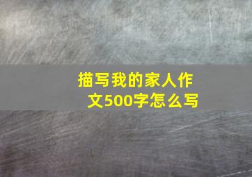 描写我的家人作文500字怎么写