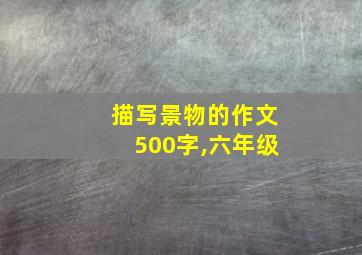 描写景物的作文500字,六年级