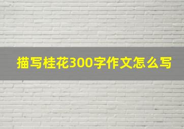 描写桂花300字作文怎么写