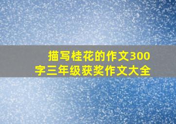 描写桂花的作文300字三年级获奖作文大全