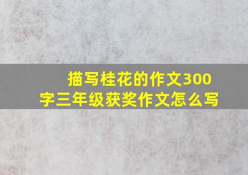 描写桂花的作文300字三年级获奖作文怎么写