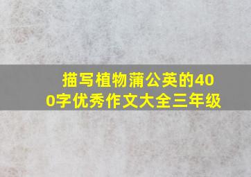 描写植物蒲公英的400字优秀作文大全三年级