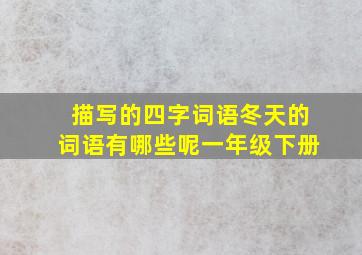 描写的四字词语冬天的词语有哪些呢一年级下册