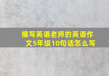 描写英语老师的英语作文5年级10句话怎么写