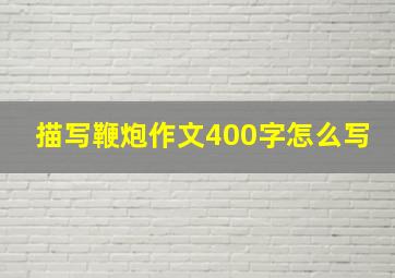 描写鞭炮作文400字怎么写