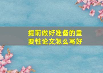 提前做好准备的重要性论文怎么写好