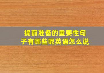 提前准备的重要性句子有哪些呢英语怎么说